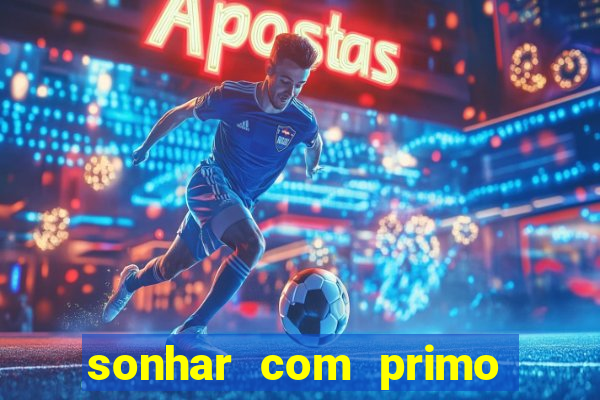 sonhar com primo jogo do bicho